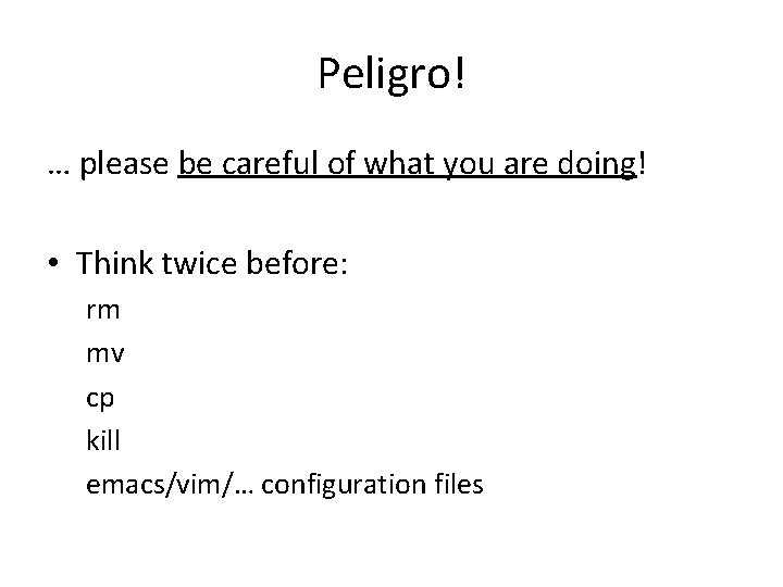 Peligro! … please be careful of what you are doing! • Think twice before: