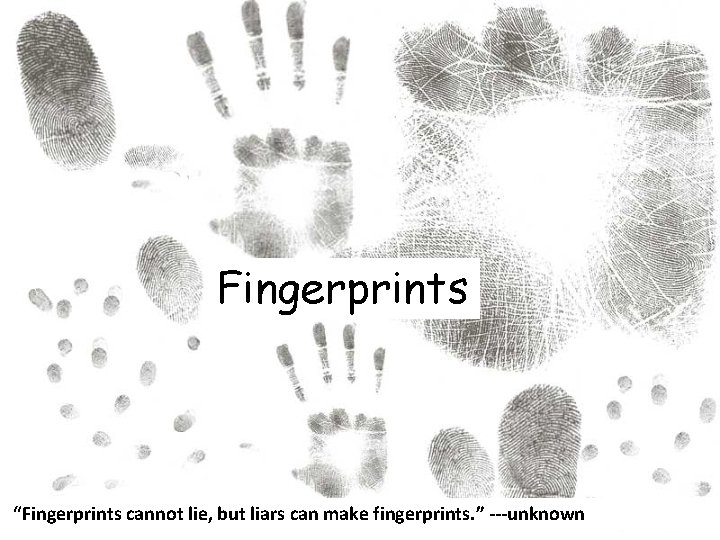 Fingerprints “Fingerprints cannot lie, but liars can make fingerprints. ” ---unknown 