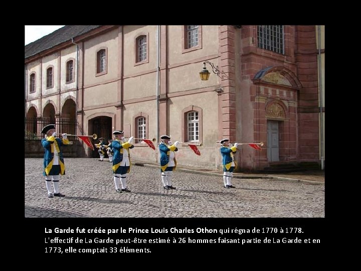 La Garde fut créée par le Prince Louis Charles Othon qui régna de 1770