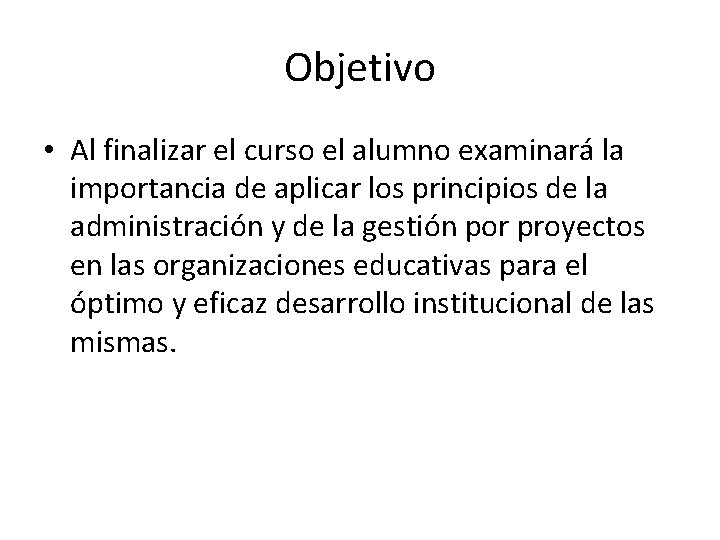 Objetivo • Al finalizar el curso el alumno examinará la importancia de aplicar los