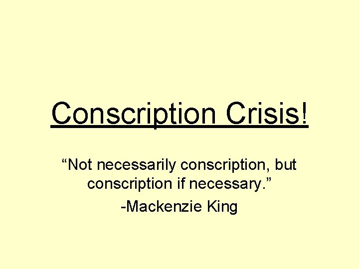 Conscription Crisis! “Not necessarily conscription, but conscription if necessary. ” -Mackenzie King 