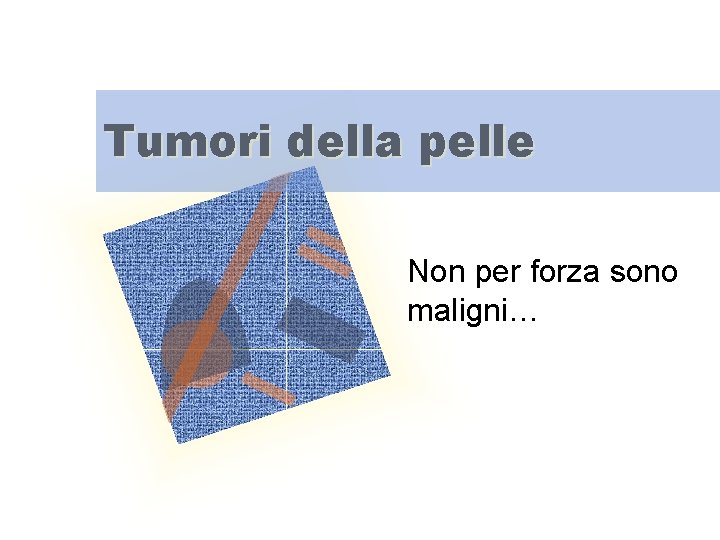 Tumori della pelle Non per forza sono maligni… 