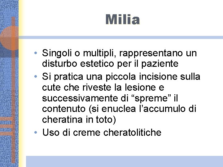 Milia • Singoli o multipli, rappresentano un disturbo estetico per il paziente • Si