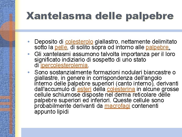 Xantelasma delle palpebre • Deposito di colesterolo giallastro, nettamente delimitato sotto la pelle, di