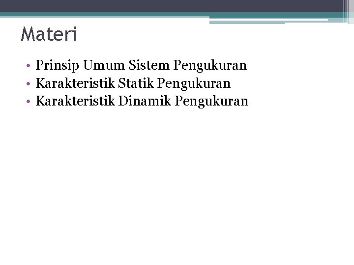 Materi • Prinsip Umum Sistem Pengukuran • Karakteristik Statik Pengukuran • Karakteristik Dinamik Pengukuran