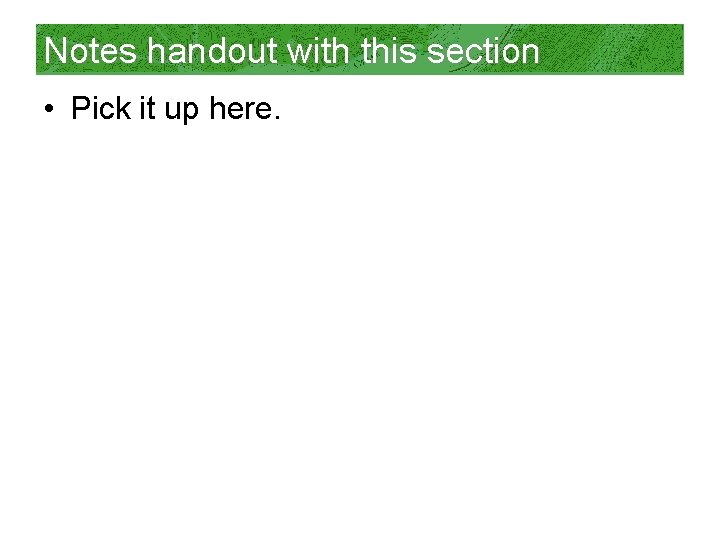 Notes handout with this section • Pick it up here. 