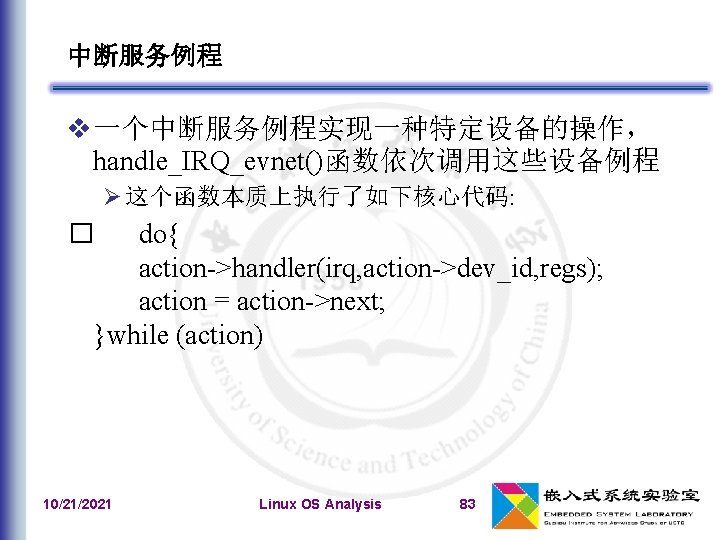 中断服务例程 一个中断服务例程实现一种特定设备的操作， handle_IRQ_evnet()函数依次调用这些设备例程 这个函数本质上执行了如下核心代码: do{ action->handler(irq, action->dev_id, regs); action = action->next; }while (action) �