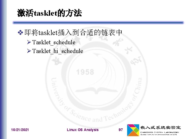 激活tasklet的方法 即将tasklet插入到合适的链表中 Tasklet_schedule Tasklet_hi_schedule 10/21/2021 Linux OS Analysis 97 
