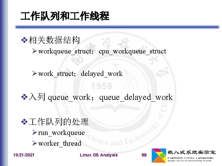 作队列和 作线程 相关数据结构 workqueue_struct；cpu_workqueue_struct work_struct；delayed_work 入列 queue_work；queue_delayed_work 作队列的处理 run_workqueue worker_thread 10/21/2021 Linux OS