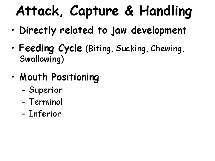 Attack, Capture & Handling • Directly related to jaw development • Feeding Cycle (Biting,