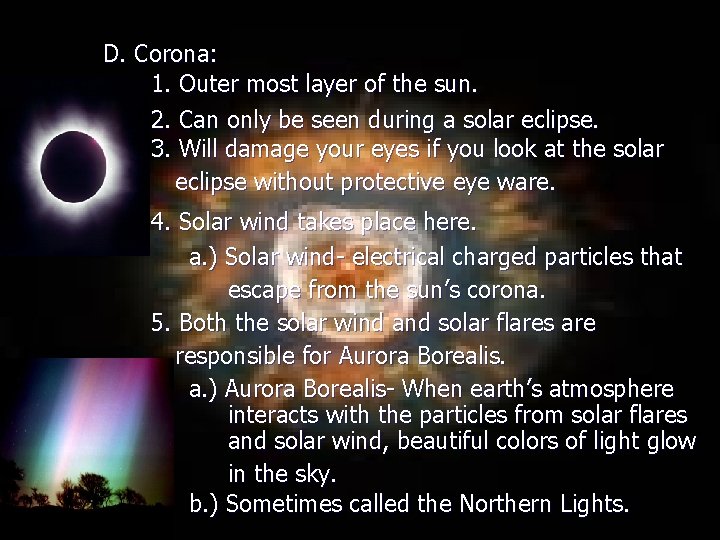 D. Corona: 1. Outer most layer of the sun. 2. Can only be seen D. Corona: 1. Outer most layer of the sun. 2. Can only be seen
