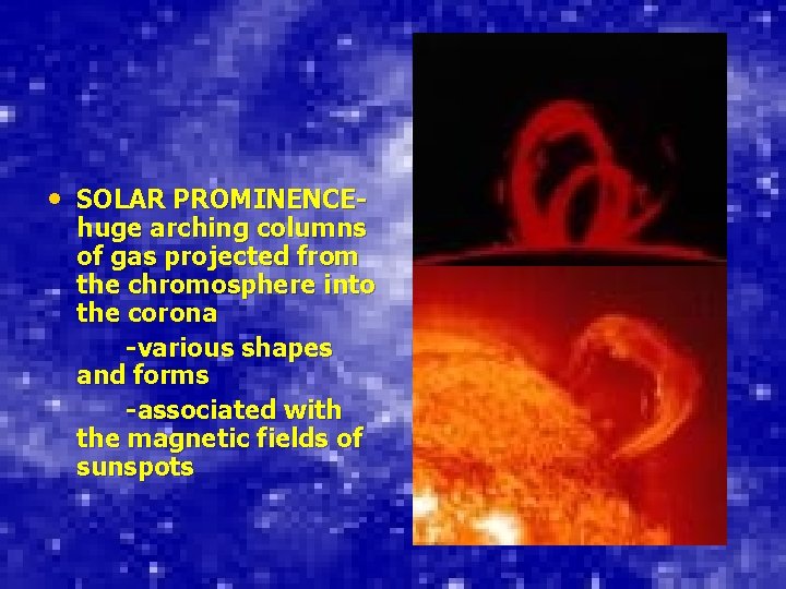 • SOLAR PROMINENCE- huge arching columns of gas projected from the chromosphere into • SOLAR PROMINENCE- huge arching columns of gas projected from the chromosphere into