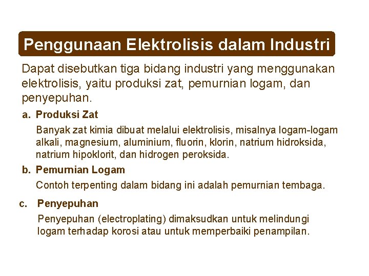 Penggunaan Elektrolisis dalam Industri Dapat disebutkan tiga bidang industri yang menggunakan elektrolisis, yaitu produksi
