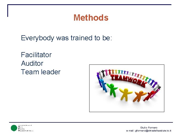 Methods Everybody was trained to be: Facilitator Auditor Team leader Giulio Fornero e-mail: gfornero@cittadellasalute.