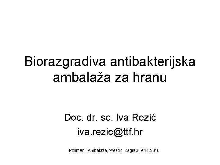 Biorazgradiva antibakterijska ambalaža za hranu Doc. dr. sc. Iva Rezić iva. rezic@ttf. hr Polimeri