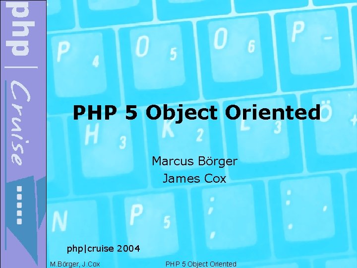 PHP 5 Object Oriented Marcus Börger James Cox php|cruise 2004 M. Börger, J. Cox