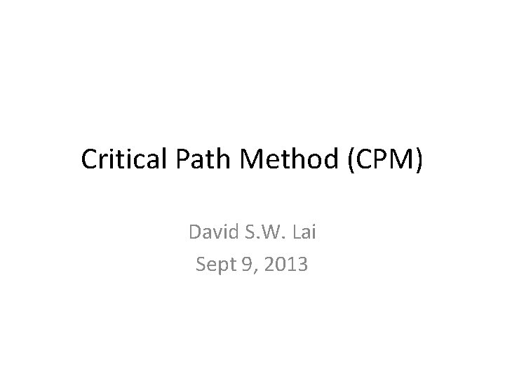 Critical Path Method (CPM) David S. W. Lai Sept 9, 2013 