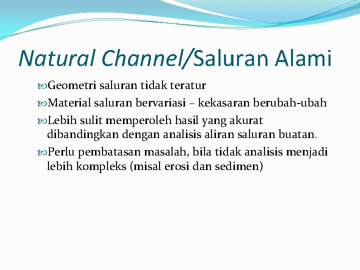 Natural Channel/Saluran Alami Geometri saluran tidak teratur Material saluran bervariasi – kekasaran berubah-ubah Lebih