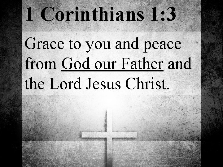 1 Corinthians 1: 3 Grace to you and peace from God our Father and