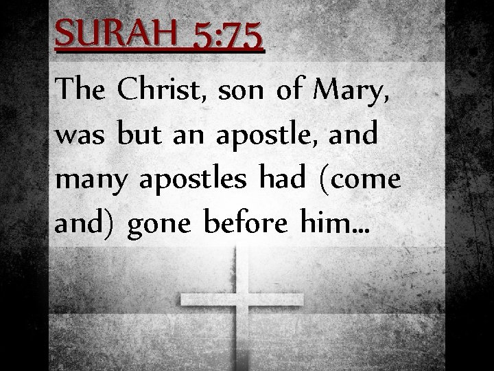 SURAH 5: 75 The Christ, son of Mary, was but an apostle, and many