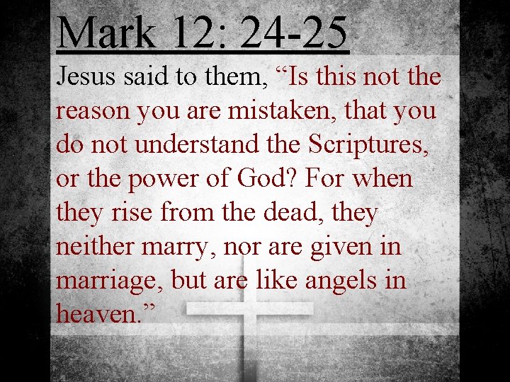 Mark 12: 24 -25 Jesus said to them, “Is this not the reason you