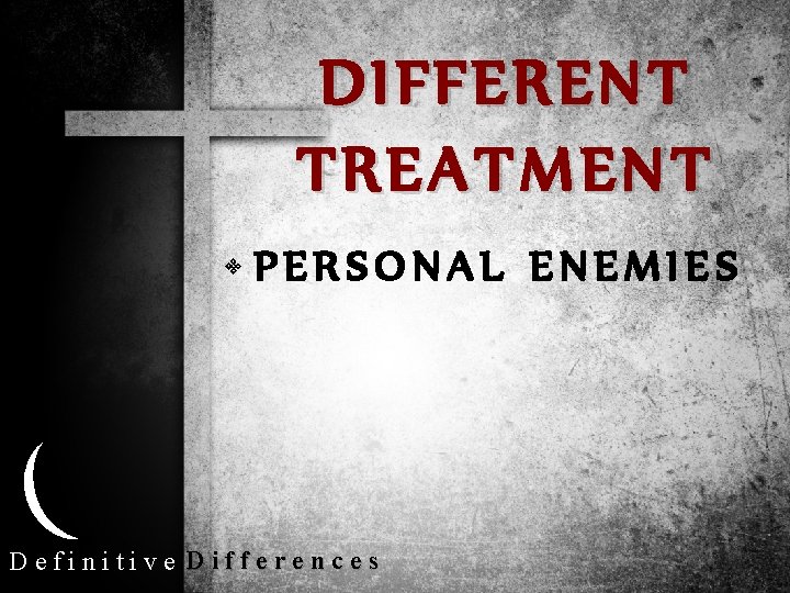 DIFFERENT TREATMENT • PERSONAL ENEMIES Definitive Differences 