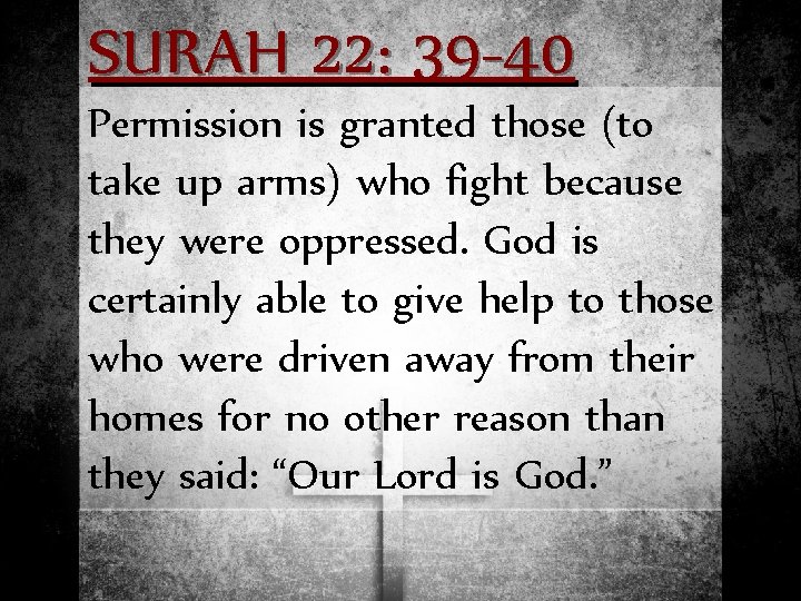 SURAH 22: 39 -40 Permission is granted those (to take up arms) who fight