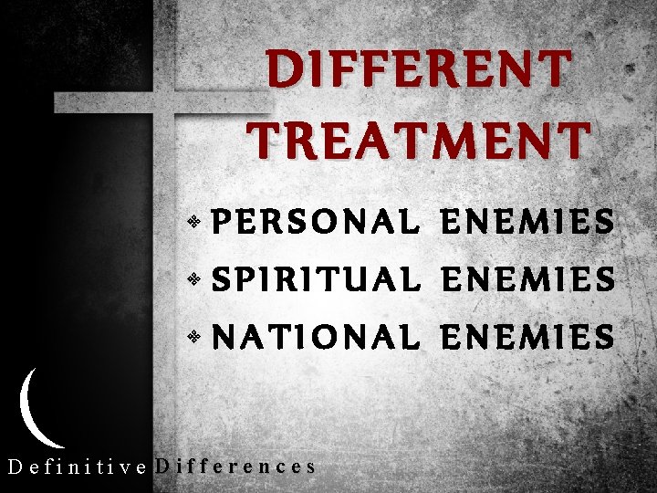 DIFFERENT TREATMENT • PERSONAL ENEMIES • SPIRITUAL ENEMIES • NATIONAL ENEMIES Definitive Differences 