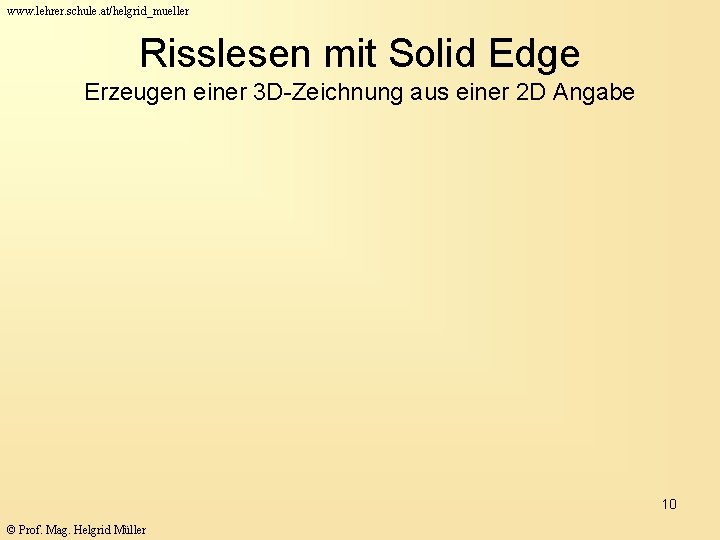 www. lehrer. schule. at/helgrid_mueller Risslesen mit Solid Edge Erzeugen einer 3 D-Zeichnung aus einer