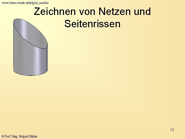 www. lehrer. schule. at/helgrid_mueller Zeichnen von Netzen und Seitenrissen 12 © Prof. Mag. Helgrid