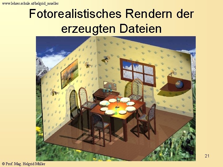 www. lehrer. schule. at/helgrid_mueller Fotorealistisches Rendern der erzeugten Dateien 21 © Prof. Mag. Helgrid