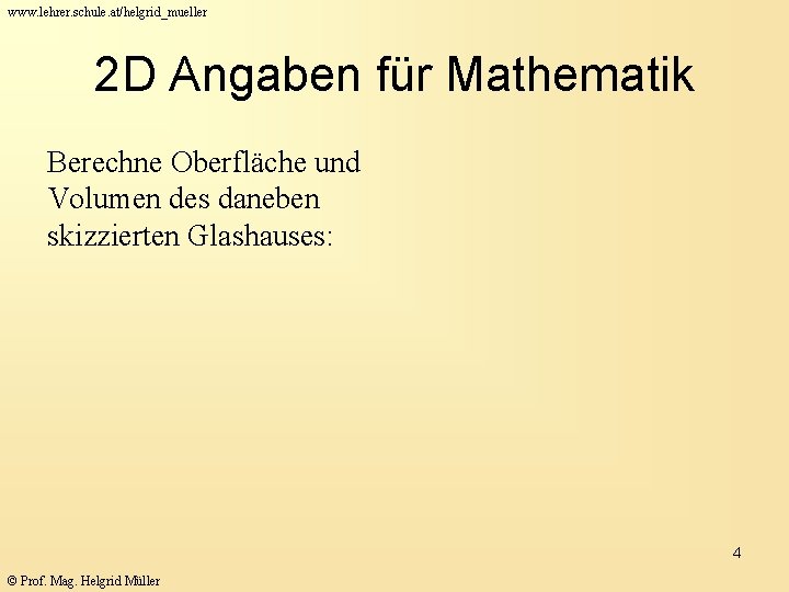 www. lehrer. schule. at/helgrid_mueller 2 D Angaben für Mathematik Berechne Oberfläche und Volumen des