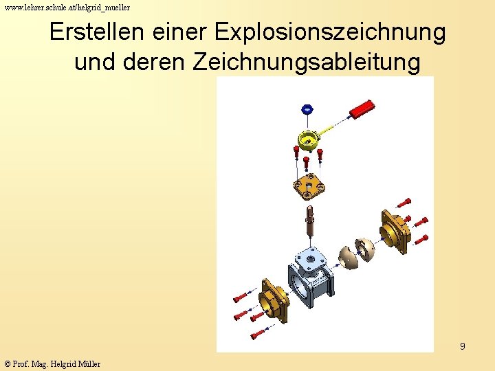 www. lehrer. schule. at/helgrid_mueller Erstellen einer Explosionszeichnung und deren Zeichnungsableitung 9 © Prof. Mag.