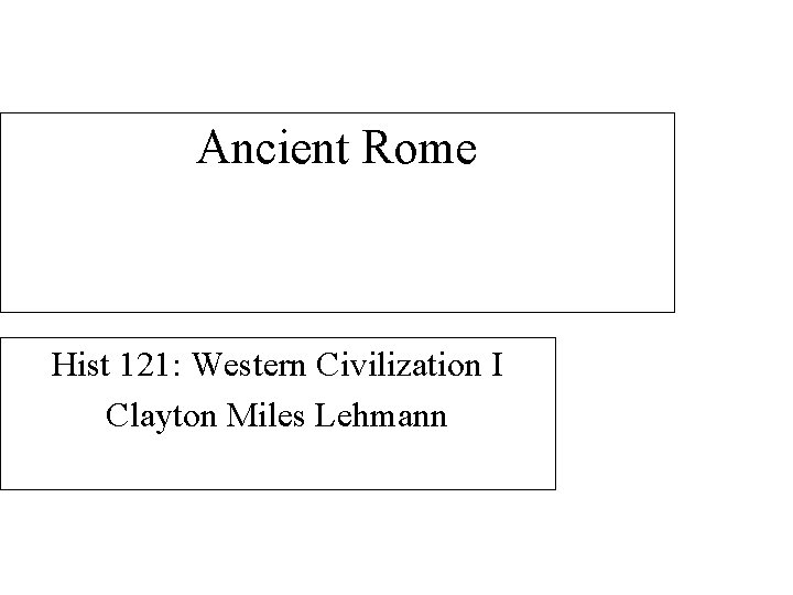 Ancient Rome Hist 121: Western Civilization I Clayton Miles Lehmann 