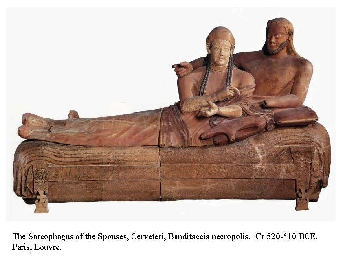 The Sarcophagus of the Spouses, Cerveteri, Banditaccia necropolis. Ca 520 -510 BCE. Paris, Louvre.