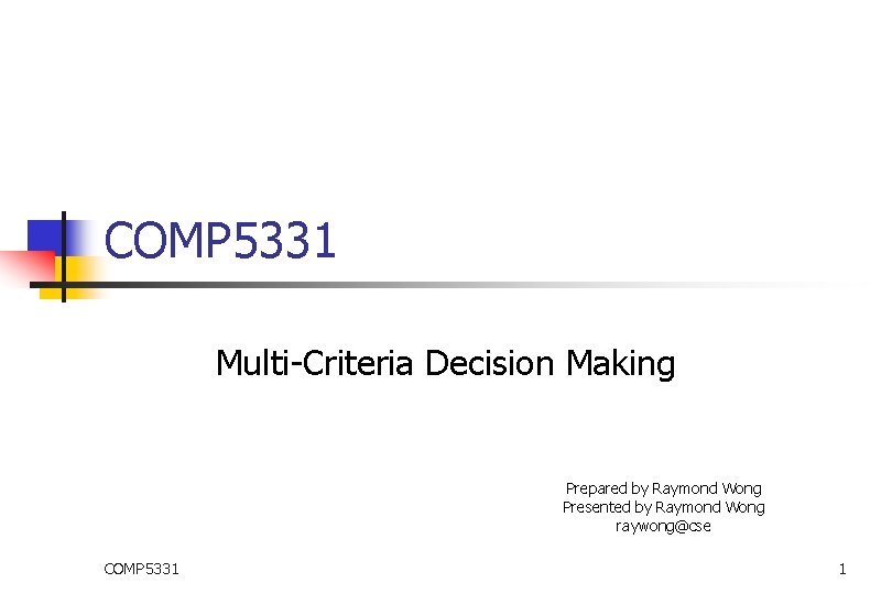 COMP 5331 Multi-Criteria Decision Making Prepared by Raymond Wong Presented by Raymond Wong raywong@cse