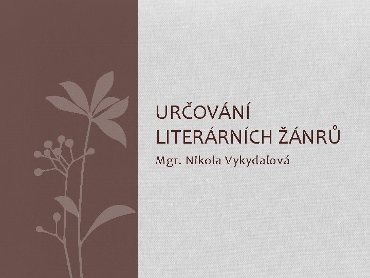 URČOVÁNÍ LITERÁRNÍCH ŽÁNRŮ Mgr. Nikola Vykydalová 