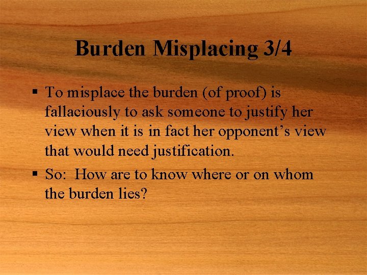 Burden Misplacing 3/4 § To misplace the burden (of proof) is fallaciously to ask