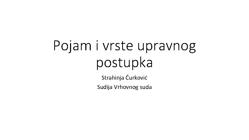 Pojam i vrste upravnog postupka Strahinja Ćurković Sudija Vrhovnog suda 