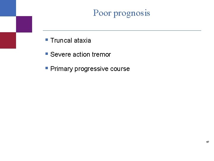 Poor prognosis § Truncal ataxia § Severe action tremor § Primary progressive course 67