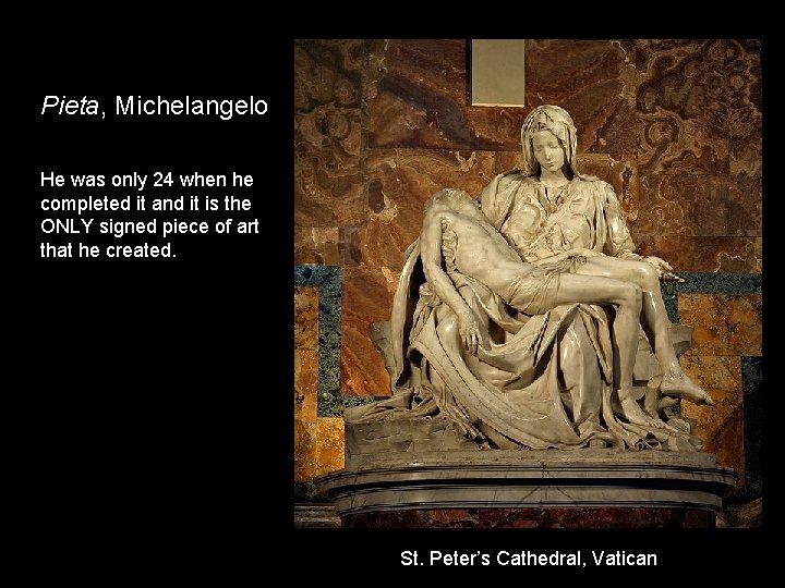 Pieta, Michelangelo He was only 24 when he completed it and it is the