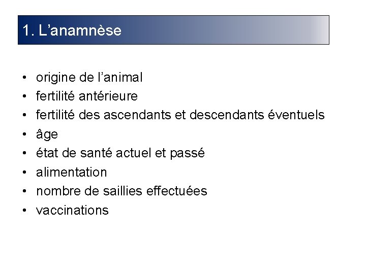 1. L’anamnèse • • origine de l’animal fertilité antérieure fertilité des ascendants et descendants