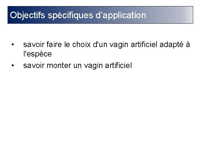 Objectifs spécifiques d’application • • savoir faire le choix d'un vagin artificiel adapté à