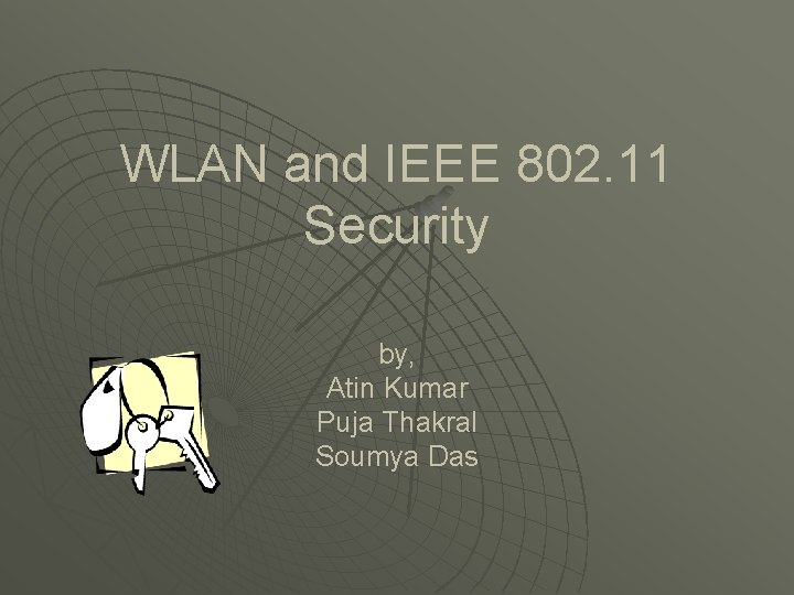 WLAN and IEEE 802. 11 Security by, Atin Kumar Puja Thakral Soumya Das 