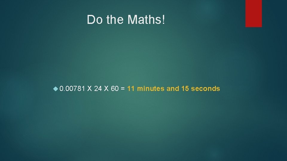 Do the Maths! 0. 00781 X 24 X 60 = 11 minutes and 15