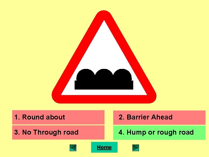 1. Round about 2. Barrier Ahead 3. No Through road 4. Hump or rough