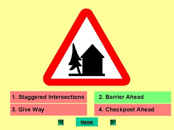 1. Staggered Intersections 2. Barrier Ahead 3. Give Way 4. Checkpost Ahead Home 