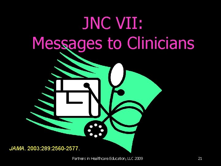 JNC VII: Messages to Clinicians JAMA. 2003: 289: 2560 -2577. Partners in Healthcare Education,