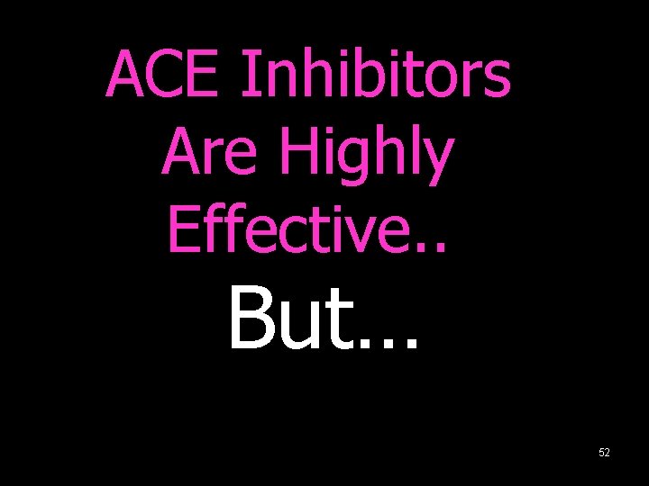 ACE Inhibitors Are Highly Effective. . But… 52 