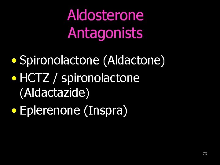 Aldosterone Antagonists • Spironolactone (Aldactone) • HCTZ / spironolactone (Aldactazide) • Eplerenone (Inspra) 73